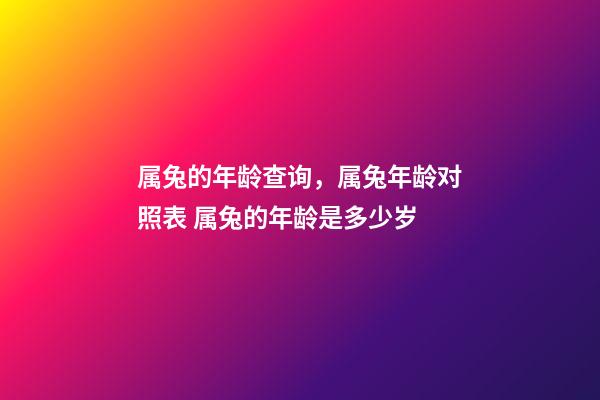 属兔的年龄查询，属兔年龄对照表 属兔的年龄是多少岁-第1张-观点-玄机派